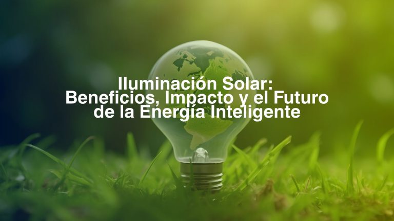 Iluminación Solar: Beneficios, Impacto y el Futuro de la Energía Inteligente
